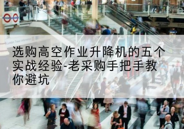 黄岩高空作业升降机厂家-选购高空作业升降机的五个实战经验-老采购手把手教你避坑