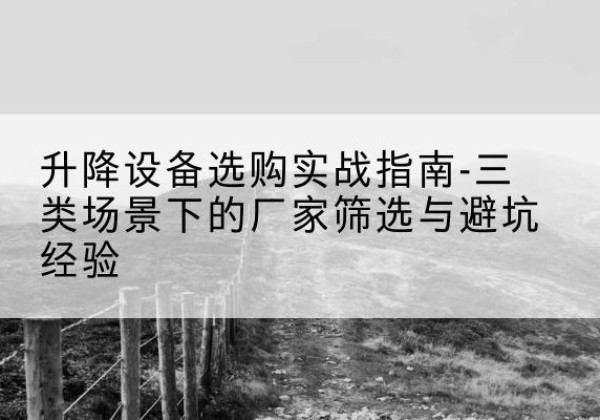 黄岩移动式升降机厂家推荐-升降设备选购实战指南-三类场景下的厂家筛选与避坑经验