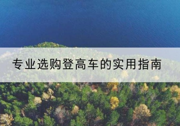 黄岩电动登高车厂家推荐-专业选购登高车的实用指南