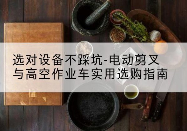 黄岩电动剪叉升降平台怎么选-选对设备不踩坑-电动剪叉与高空作业车实用选购指南