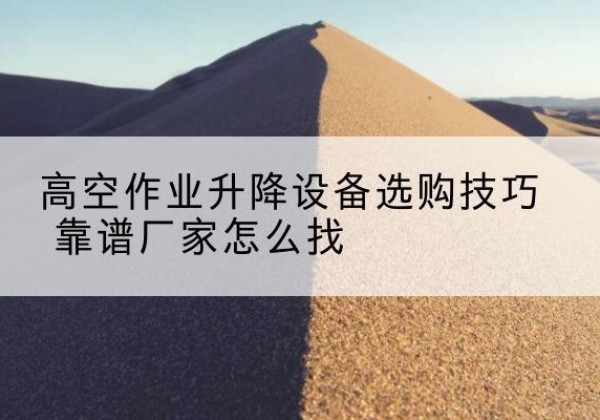 黄岩电动升降平台厂家推荐-高空作业升降设备选购技巧 靠谱厂家怎么找