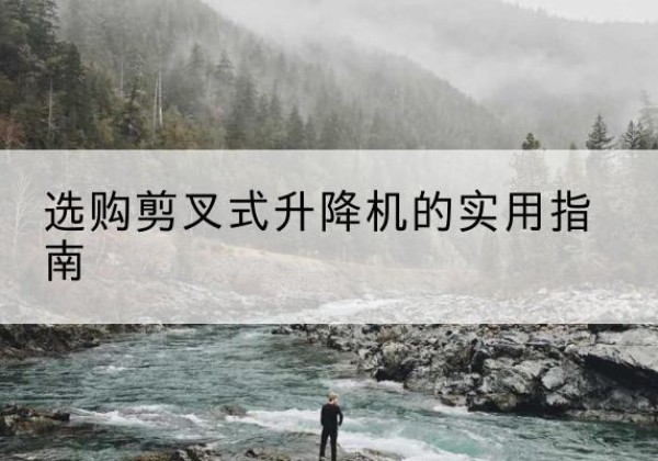黄岩剪叉式升降机怎么选-选购剪叉式升降机的实用指南